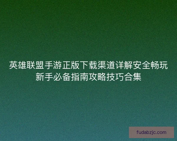 英雄联盟手游正版下载渠道详解安全畅玩新手必备指南攻略技巧合集