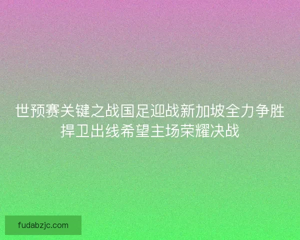 世预赛关键之战国足迎战新加坡全力争胜捍卫出线希望主场荣耀决战