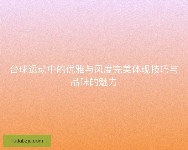 台球运动中的优雅与风度完美体现技巧与品味的魅力