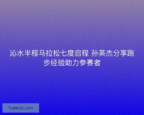沁水半程马拉松七度启程 孙英杰分享跑步经验助力参赛者